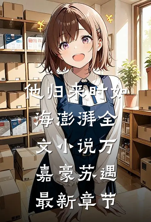 他归来时如海澎湃全文小说万嘉豪苏遇最新章节