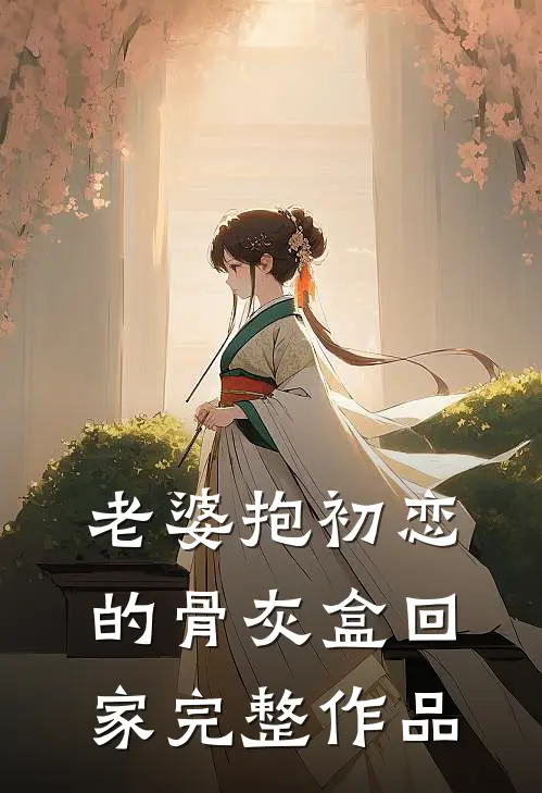 老婆抱初恋的骨灰盒回家完整作品