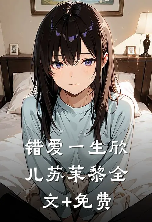 错爱一生欣儿苏茉黎全文+免费