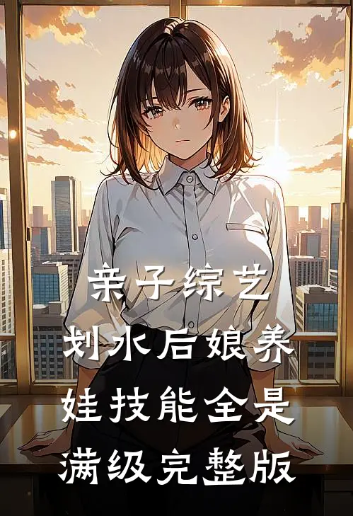 亲子综艺：划水后娘养娃技能全是满级完整版