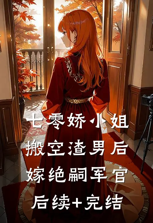 七零娇小姐搬空渣男后嫁绝嗣军官后续+完结