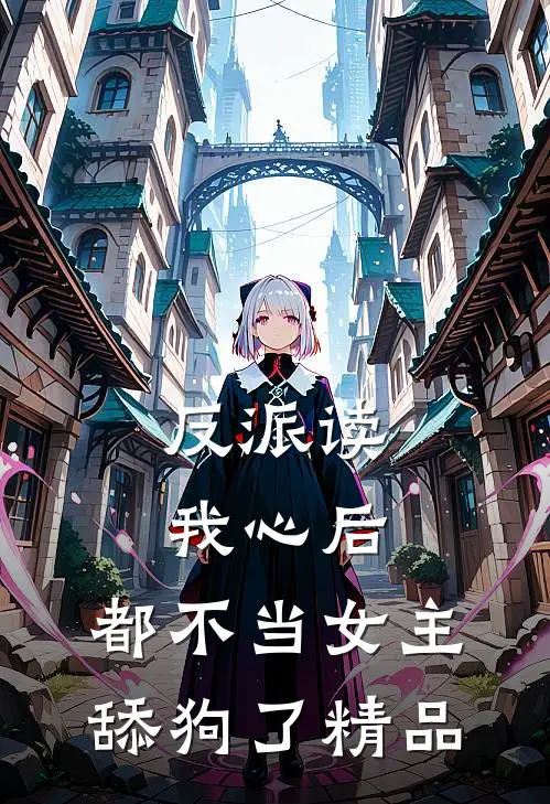 反派读我心后,都不当女主舔狗了精品