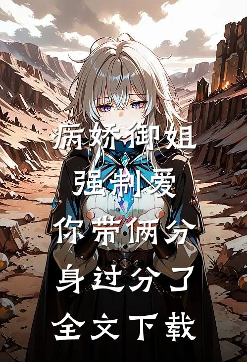病娇御姐强制爱，你带俩分身过分了全文下载