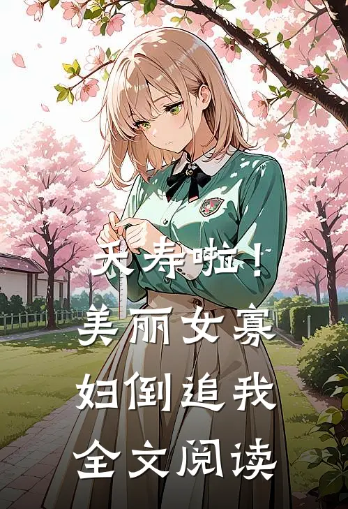 夭寿啦！美丽女寡妇倒追我全文阅读