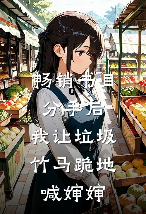 畅销书目分手后，我让垃圾竹马跪地喊婶婶