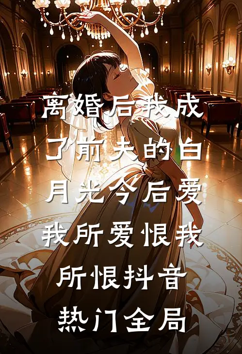 离婚后我成了前夫的白月光-今后爱我所爱恨我所恨抖音热门全局