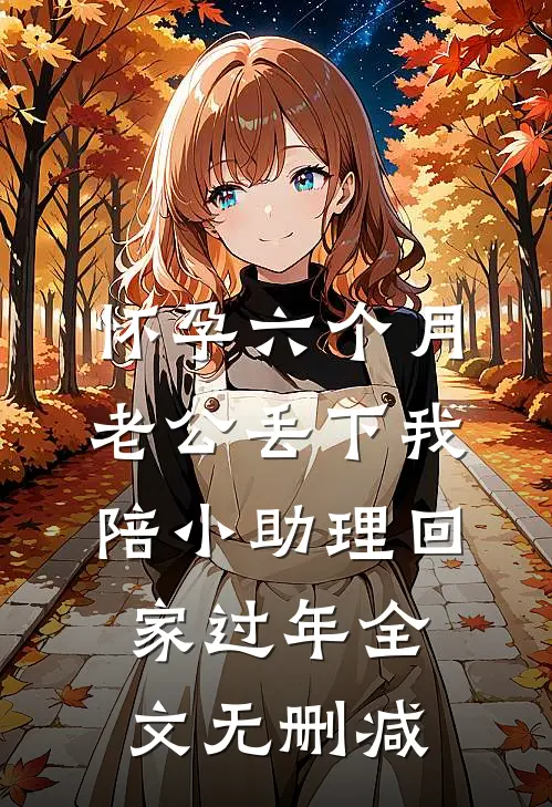 怀孕六个月，老公丢下我陪小助理回家过年全文无删减