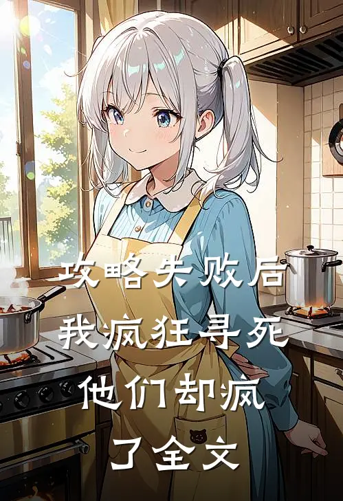 攻略失败后我疯狂寻死，他们却疯了全文