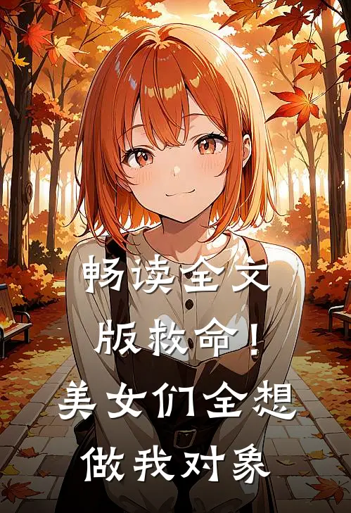 畅读全文版救命！美女们全想做我对象