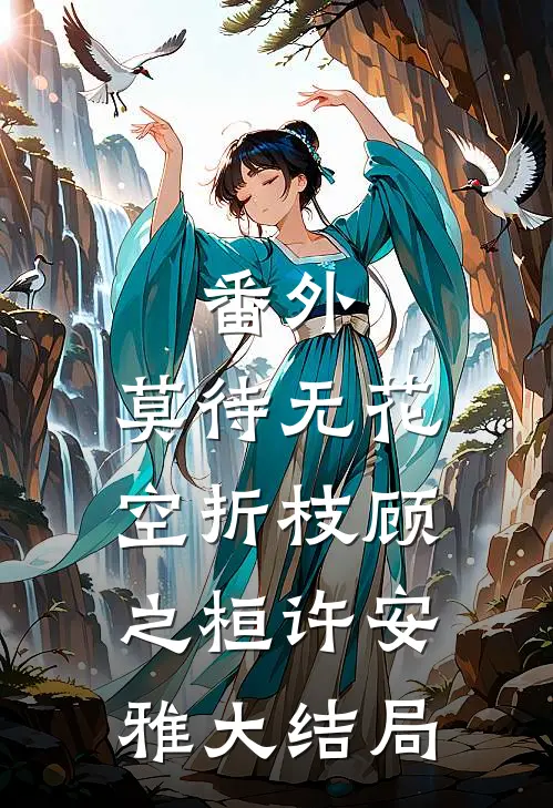 番外:莫待无花空折枝顾之桓许安雅大结局