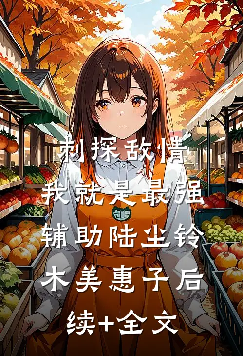 刺探敌情，我就是最强辅助陆尘铃木美惠子后续+全文