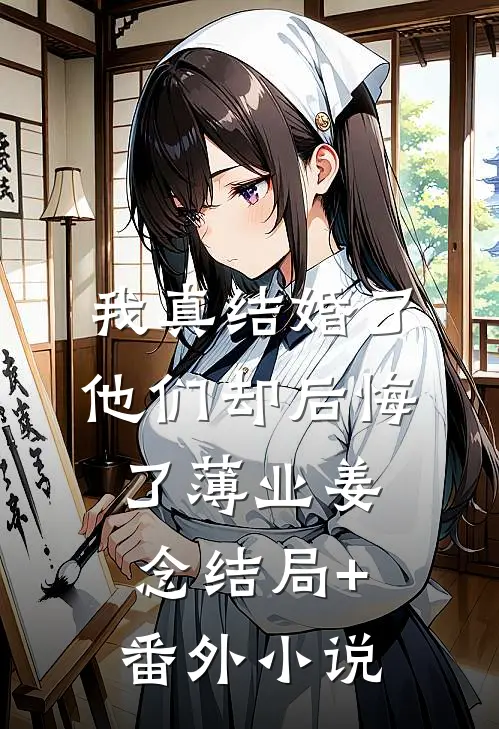 我真结婚了，他们却后悔了薄业姜念结局+番外小说