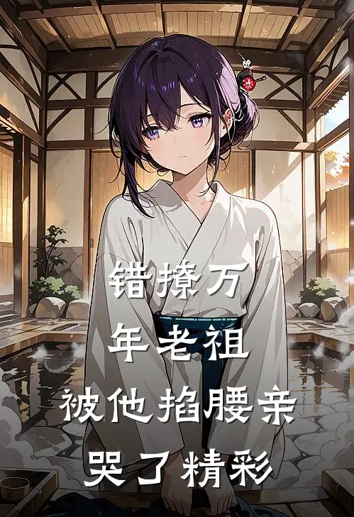 错撩万年老祖，被他掐腰亲哭了精彩