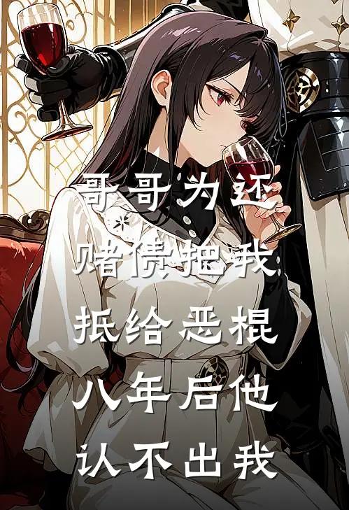 哥哥为还赌债把我抵给恶棍，八年后他认不出我
