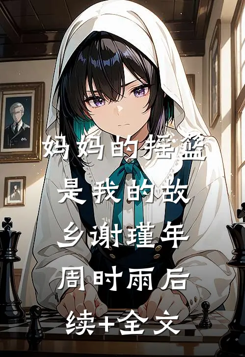妈妈的摇篮，是我的故乡谢瑾年周时雨后续+全文