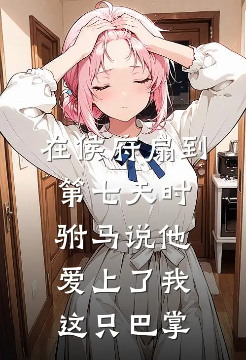 在侯府扇到第七天时，驸马说他爱上了我这只巴掌