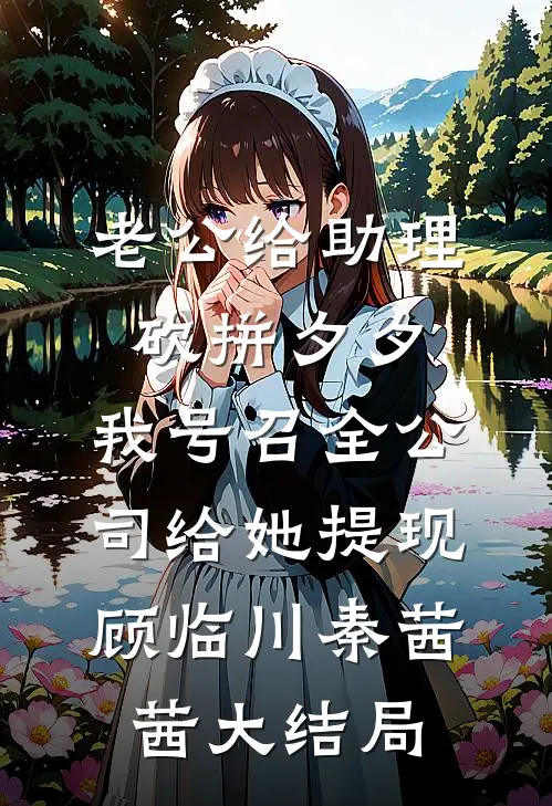老公给助理砍拼夕夕，我号召全公司给她提现顾临川秦茜茜大结局