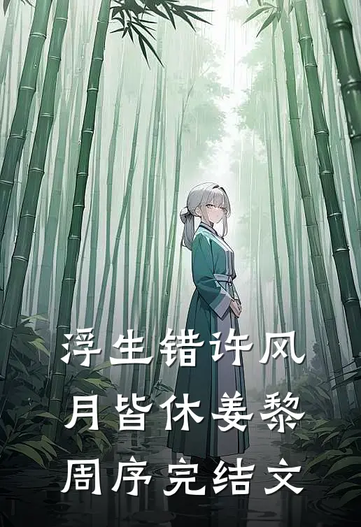 浮生错许风月皆休姜黎周序完结文
