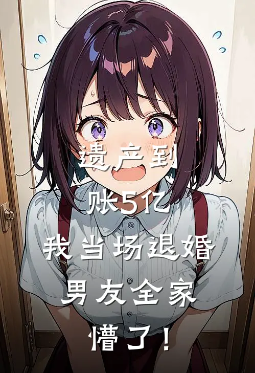 遗产到账5亿，我当场退婚，男友全家懵了！