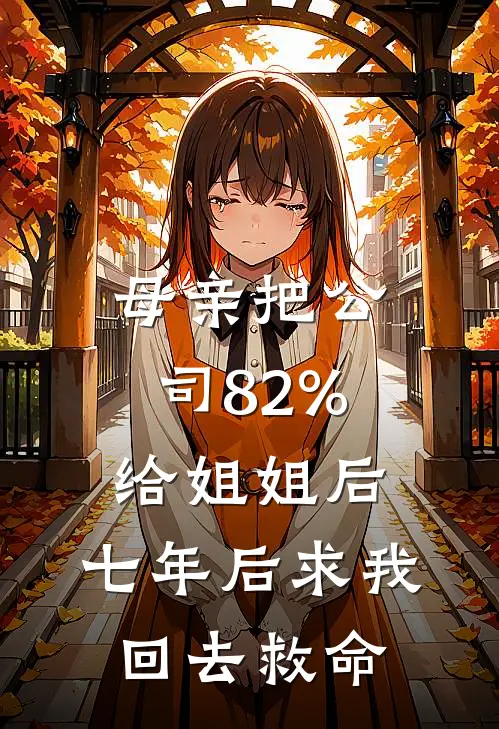 母亲把公司82%给姐姐后，七年后求我回去救命