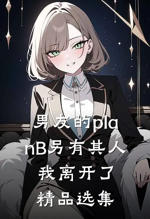 男友的planB另有其人，我离开了精品选集
