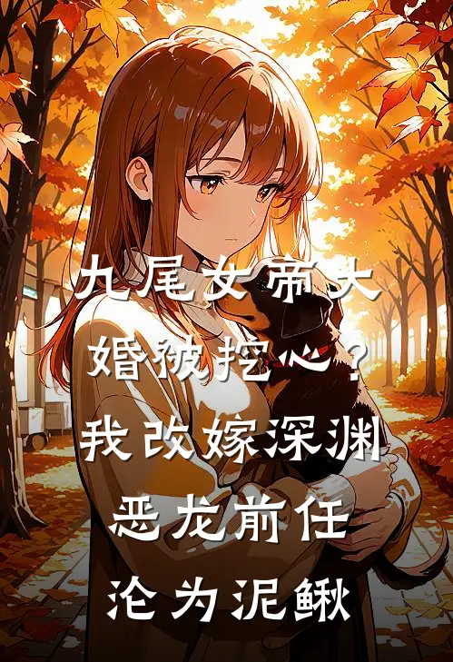 九尾女帝大婚被挖心？我改嫁深渊恶龙，前任沦为泥鳅