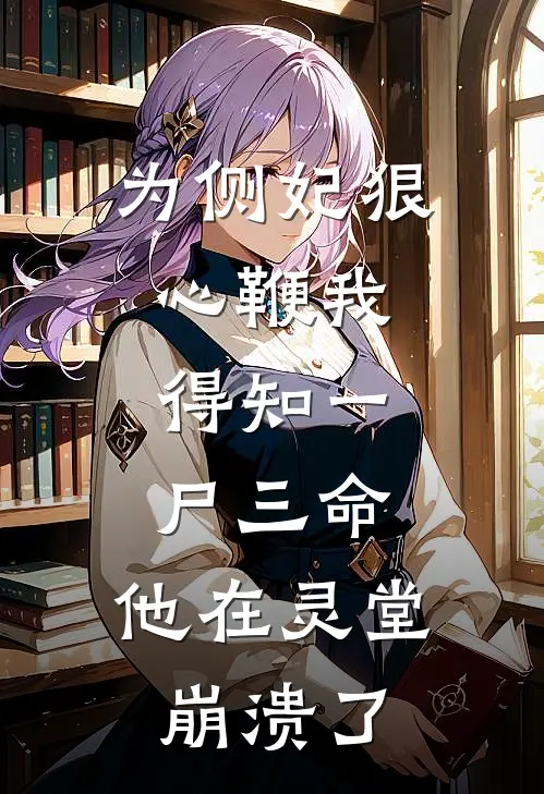 为侧妃狠心鞭我，得知一尸三命，他在灵堂崩溃了