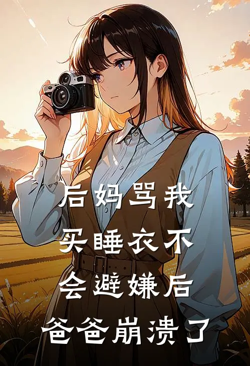 后妈骂我买睡衣不会避嫌后，爸爸崩溃了