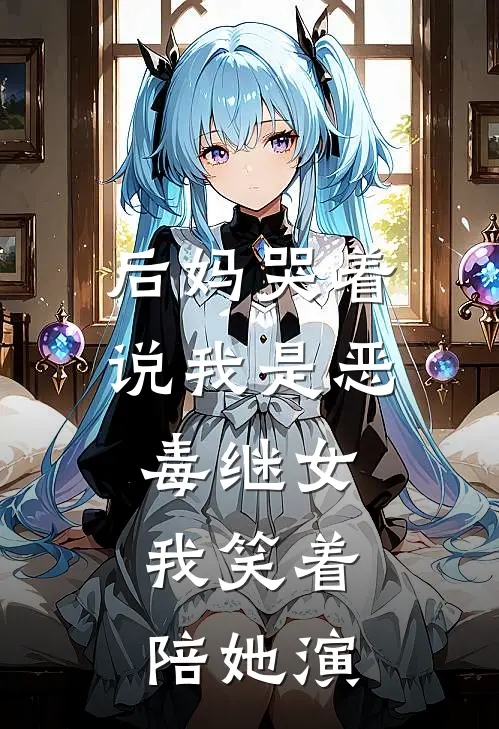 后妈哭着说我是恶毒继女，我笑着陪她演