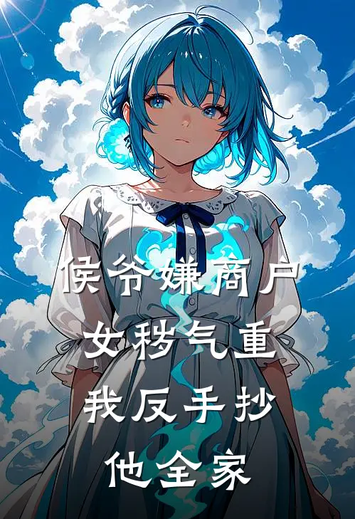 侯爷嫌商户女秽气重，我反手抄他全家