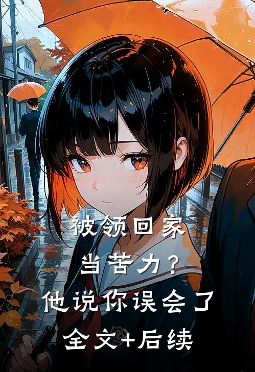 被领回家当苦力？他说：你误会了全文+后续