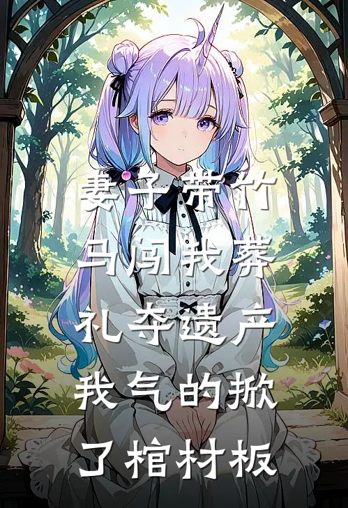 妻子带竹马闯我葬礼夺遗产，我气的掀了棺材板