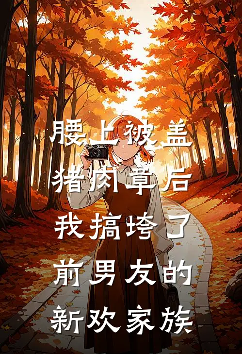 腰上被盖猪肉章后，我搞垮了前男友的新欢家族