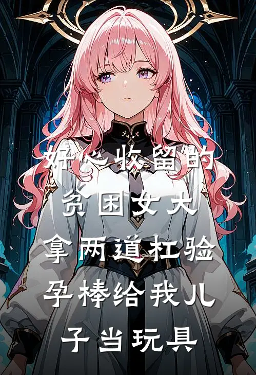 好心收留的贫困女大，拿两道杠验孕棒给我儿子当玩具