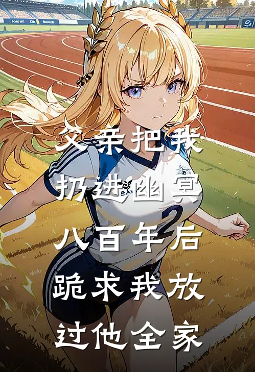 父亲把我扔进幽冥，八百年后跪求我放过他全家