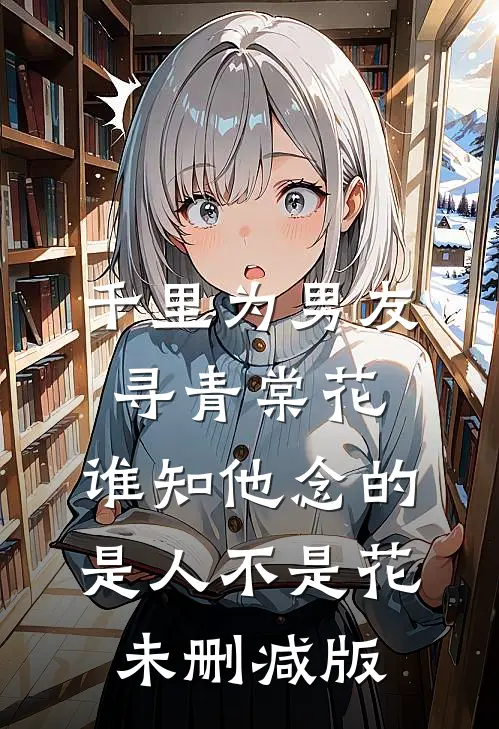 千里为男友寻青棠花，谁知他念的是人不是花未删减版