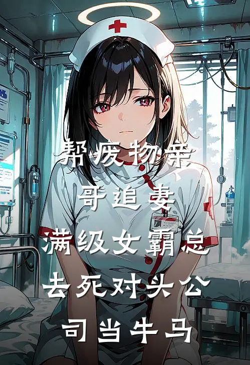 帮废物亲哥追妻，满级女霸总去死对头公司当牛马