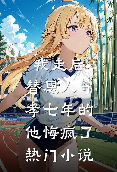 我走后，替恩人守孝七年的他悔疯了热门小说