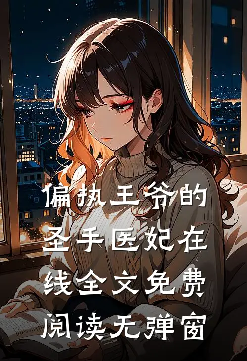偏执王爷的圣手医妃在线全文免费阅读无弹窗
