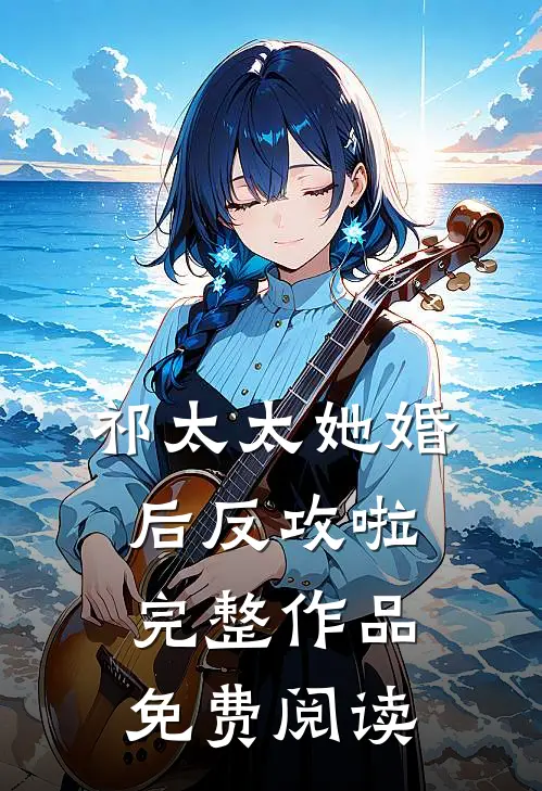 祁太太她婚后反攻啦完整作品免费阅读