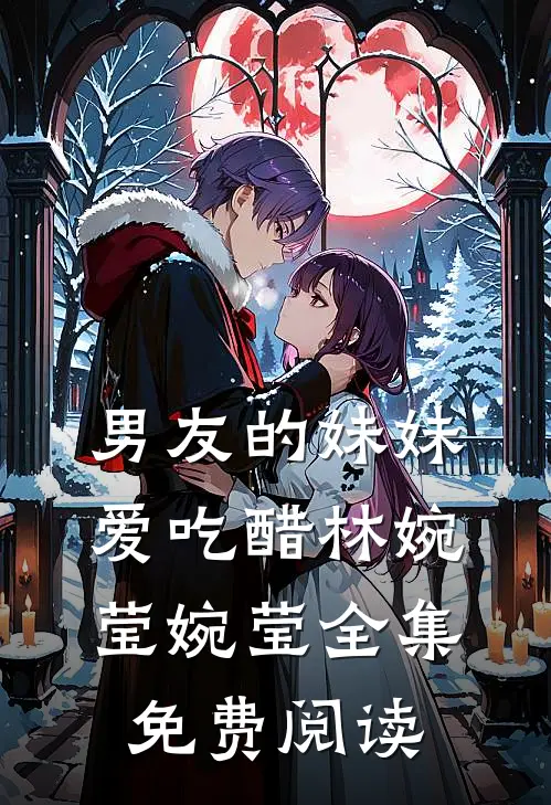 男友的妹妹爱吃醋林婉莹婉莹全集免费阅读