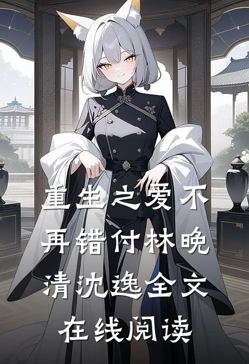 重生之爱不再错付林晚清沈逸全文在线阅读