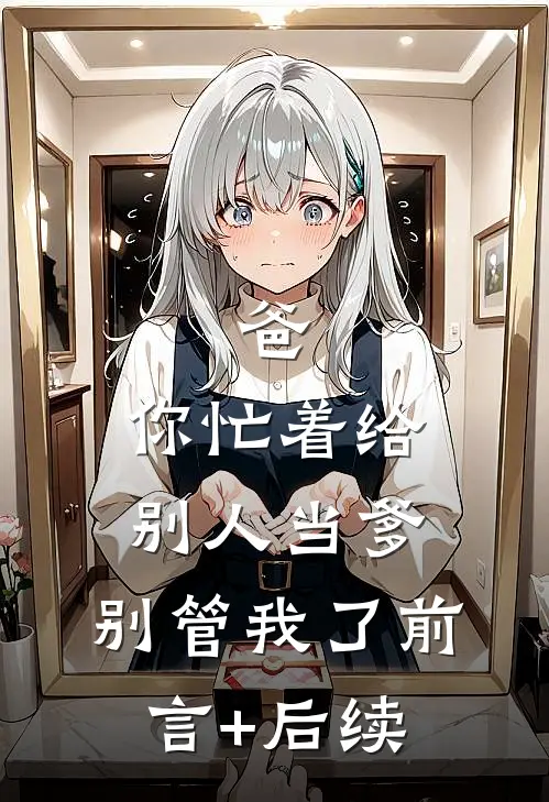 爸，你忙着给别人当爹，别管我了前言+后续
