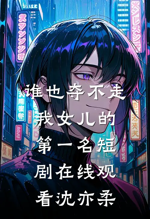 谁也夺不走我女儿的第一名短剧在线观看沈亦柔
