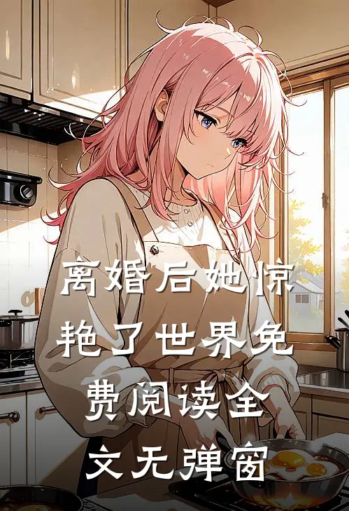 离婚后她惊艳了世界免费阅读全文无弹窗