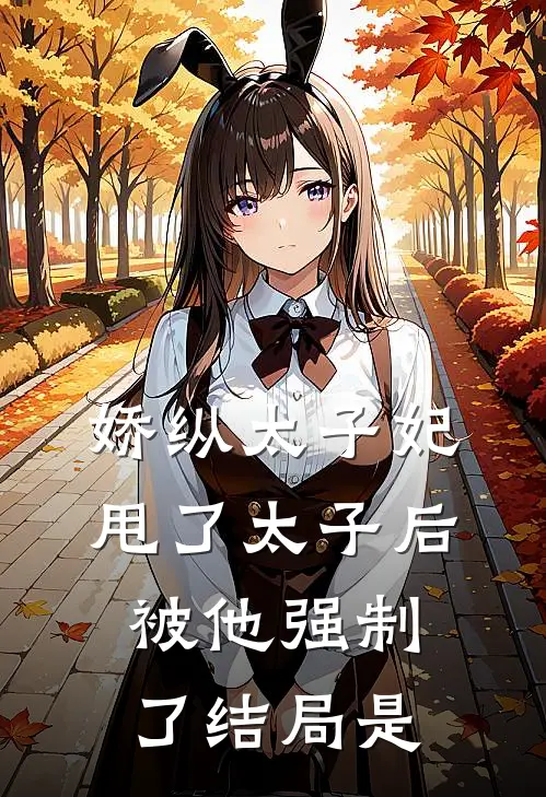 娇纵太子妃甩了太子后被他强制了结局是