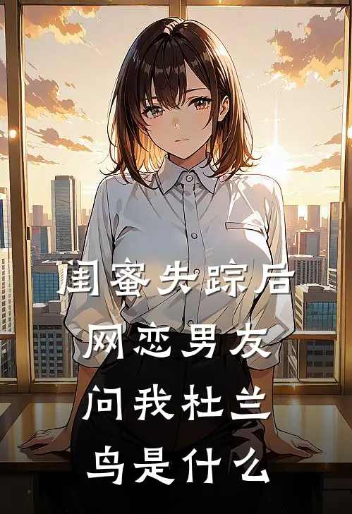 闺蜜失踪后，网恋男友问我杜兰鸟是什么