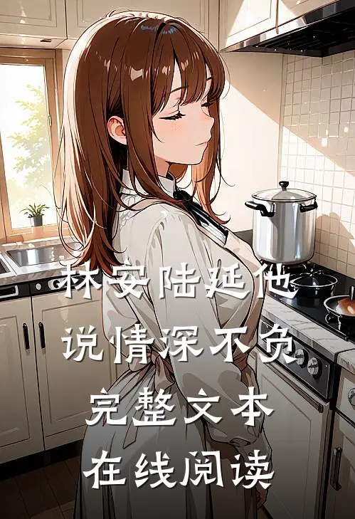 林安陆延他说情深不负完整文本在线阅读