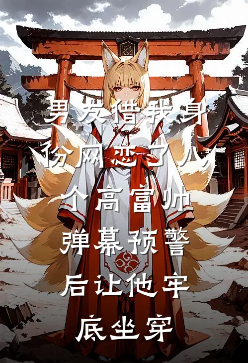 男友借我身份网恋了八个高富帅，弹幕预警后让他牢底坐穿