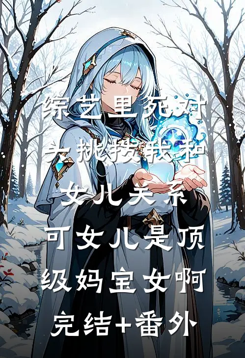 综艺里死对头挑拨我和女儿关系，可女儿是顶级妈宝女啊完结+番外